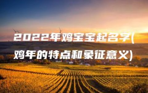 2022年鸡宝宝起名字(鸡年的特点和象征意义)