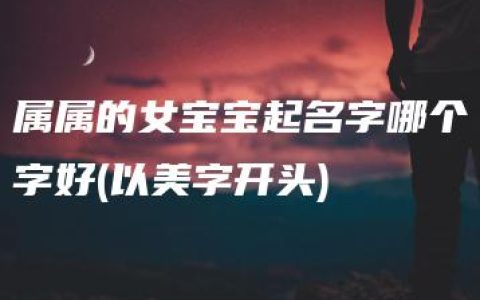 属属的女宝宝起名字哪个字好(以美字开头)