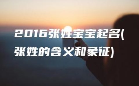 2016张姓宝宝起名(张姓的含义和象征)