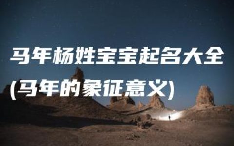 马年杨姓宝宝起名大全(马年的象征意义)