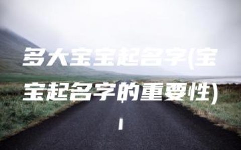 多大宝宝起名字(宝宝起名字的重要性)