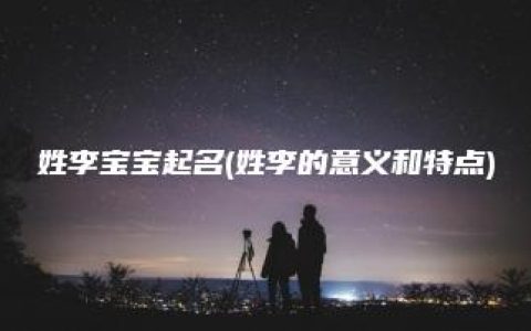 姓李宝宝起名(姓李的意义和特点)