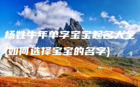 杨姓牛年单字宝宝起名大全(如何选择宝宝的名字)