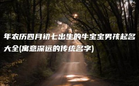 年农历四月初七出生的牛宝宝男孩起名大全(寓意深远的传统名字)