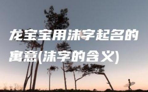 龙宝宝用沫字起名的寓意(沫字的含义)