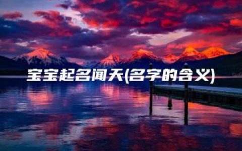 宝宝起名闻天(名字的含义)