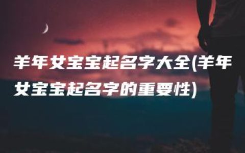 羊年女宝宝起名字大全(羊年女宝宝起名字的重要性)