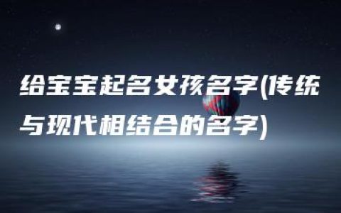 给宝宝起名女孩名字(传统与现代相结合的名字)