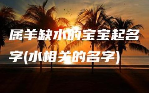 属羊缺水的宝宝起名字(水相关的名字)