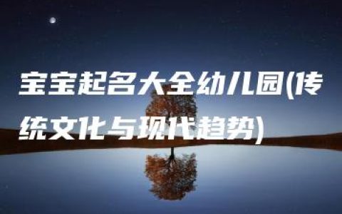 宝宝起名大全幼儿园(传统文化与现代趋势)