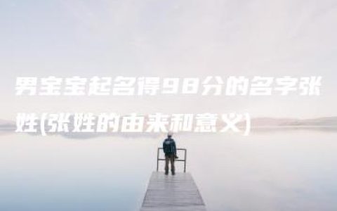 男宝宝起名得98分的名字张姓(张姓的由来和意义)