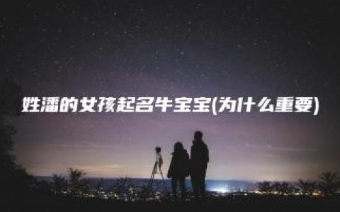 姓潘的女孩起名牛宝宝(为什么重要)