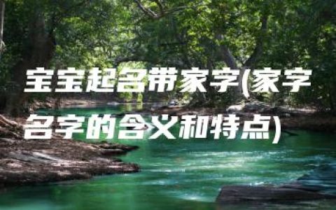 宝宝起名带家字(家字名字的含义和特点)