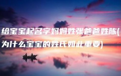 给宝宝起名字妈妈姓张爸爸姓陈(为什么宝宝的姓氏如此重要)