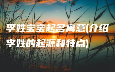 李姓宝宝起名寓意(介绍李姓的起源和特点)