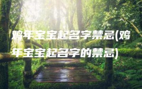 鸡年宝宝起名字禁忌(鸡年宝宝起名字的禁忌)