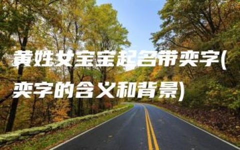 黄姓女宝宝起名带奕字(奕字的含义和背景)