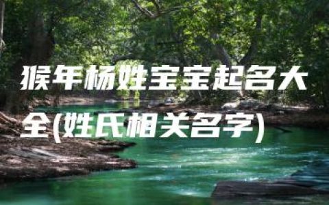 猴年杨姓宝宝起名大全(姓氏相关名字)