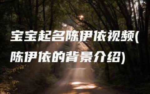 宝宝起名陈伊依视频(陈伊依的背景介绍)