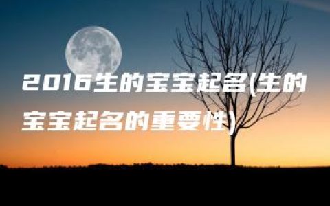 2016生的宝宝起名(生的宝宝起名的重要性)