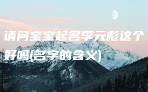 请问宝宝起名李元彪这个好吗(名字的含义)