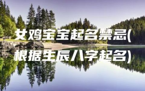 女鸡宝宝起名禁忌(根据生辰八字起名)