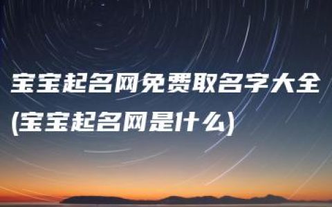 宝宝起名网免费取名字大全(宝宝起名网是什么)