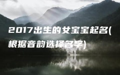 2017出生的女宝宝起名(根据音韵选择名字)