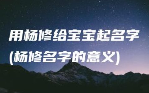 用杨修给宝宝起名字(杨修名字的意义)