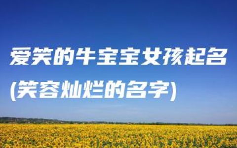 爱笑的牛宝宝女孩起名(笑容灿烂的名字)