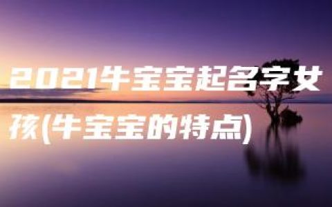 2021牛宝宝起名字女孩(牛宝宝的特点)