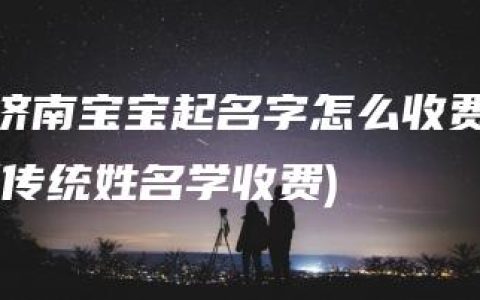 济南宝宝起名字怎么收费(传统姓名学收费)