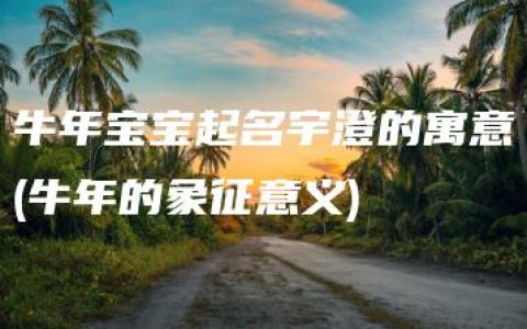 牛年宝宝起名宇澄的寓意(牛年的象征意义)