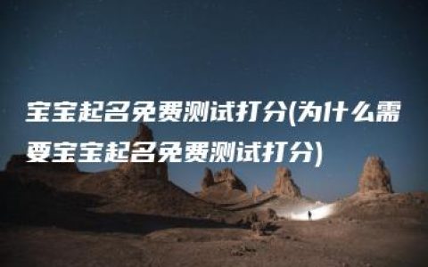 宝宝起名免费测试打分(为什么需要宝宝起名免费测试打分)