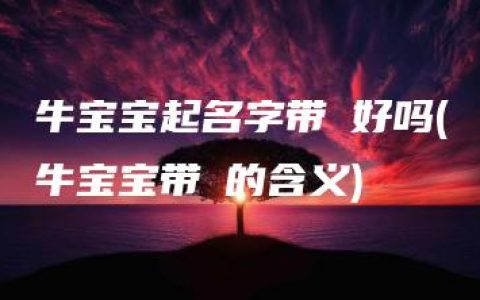 牛宝宝起名字带珺好吗(牛宝宝带珺的含义)