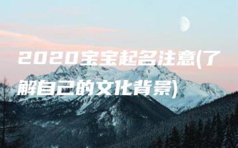 2020宝宝起名注意(了解自己的文化背景)