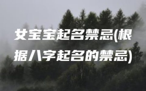 女宝宝起名禁忌(根据八字起名的禁忌)