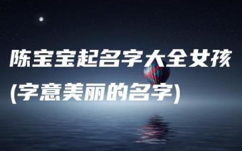 陈宝宝起名字大全女孩(字意美丽的名字)