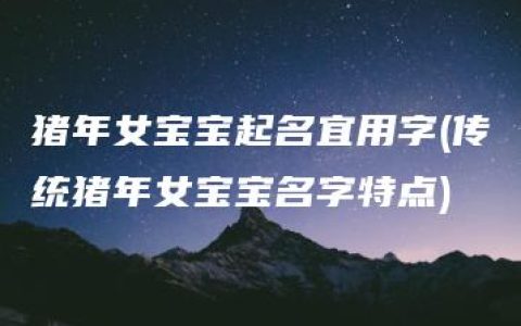 猪年女宝宝起名宜用字(传统猪年女宝宝名字特点)