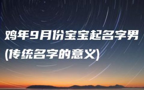 鸡年9月份宝宝起名字男(传统名字的意义)