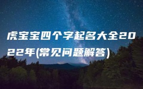 虎宝宝四个字起名大全2022年(常见问题解答)