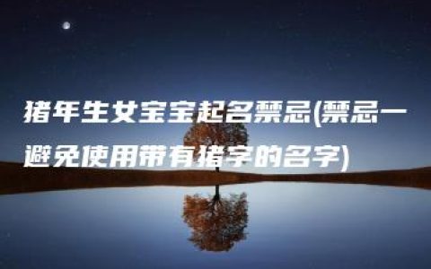 猪年生女宝宝起名禁忌(禁忌一避免使用带有猪字的名字)