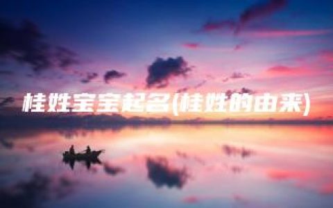 桂姓宝宝起名(桂姓的由来)