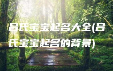 吕氏宝宝起名大全(吕氏宝宝起名的背景)