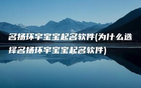 名扬环宇宝宝起名软件(为什么选择名扬环宇宝宝起名软件)