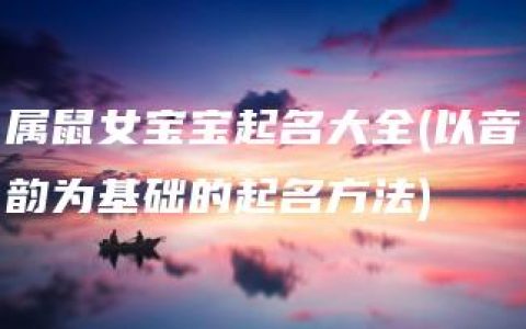 属鼠女宝宝起名大全(以音韵为基础的起名方法)