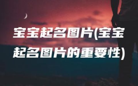 宝宝起名图片(宝宝起名图片的重要性)