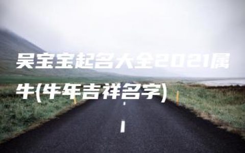 吴宝宝起名大全2021属牛(牛年吉祥名字)