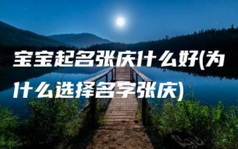 宝宝起名张庆什么好(为什么选择名字张庆)