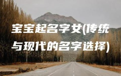 宝宝起名字女(传统与现代的名字选择)